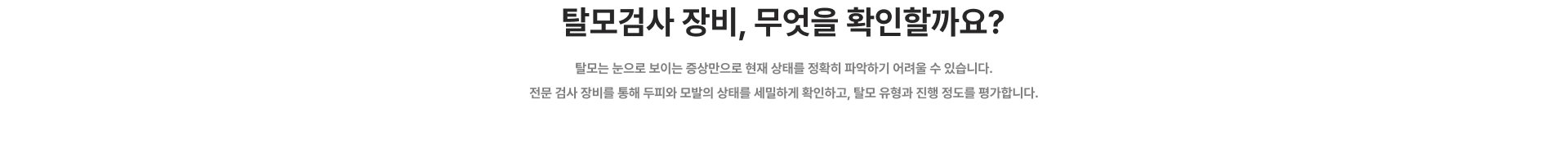 탈모검사 장비 안내 - 전문 장비를 이용해 두피와 모발 상태, 모발 굵기와 밀도, 탈모 진행 정도를 정밀하게 확인